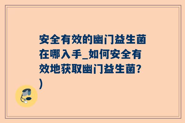 安全有效的幽门益生菌在哪入手_如何安全有效地获取幽门益生菌？)