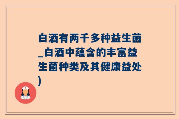 白酒有两千多种益生菌_白酒中蕴含的丰富益生菌种类及其健康益处)
