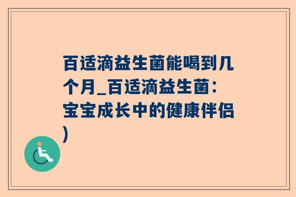 百适滴益生菌能喝到几个月_百适滴益生菌：宝宝成长中的健康伴侣)