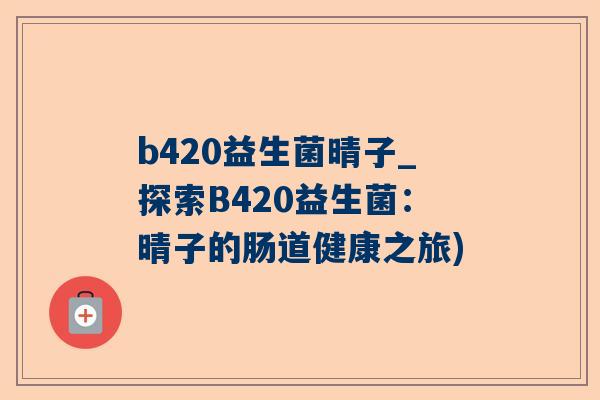 b420益生菌晴子_探索B420益生菌：晴子的肠道健康之旅)