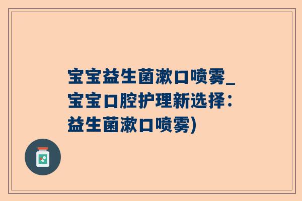 宝宝益生菌漱口喷雾_宝宝口腔护理新选择：益生菌漱口喷雾)
