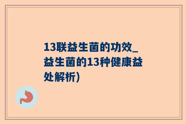 13联益生菌的功效_益生菌的13种健康益处解析)