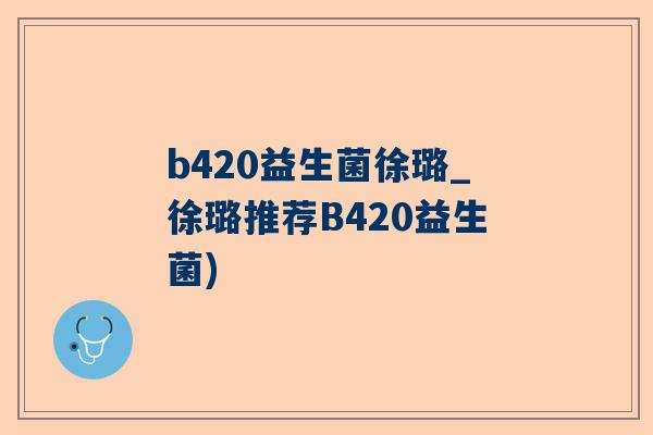 b420益生菌徐璐_徐璐推荐B420益生菌)