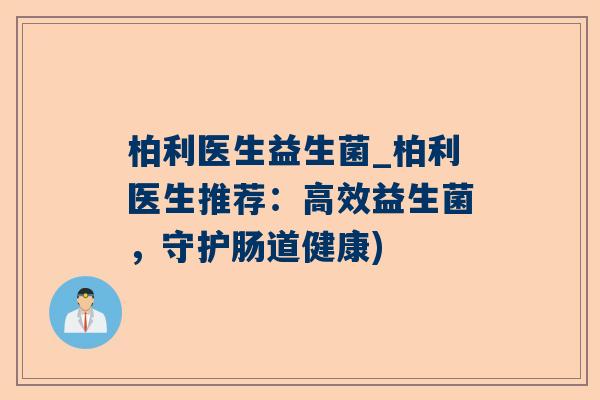 柏利医生益生菌_柏利医生推荐：高效益生菌，守护肠道健康)
