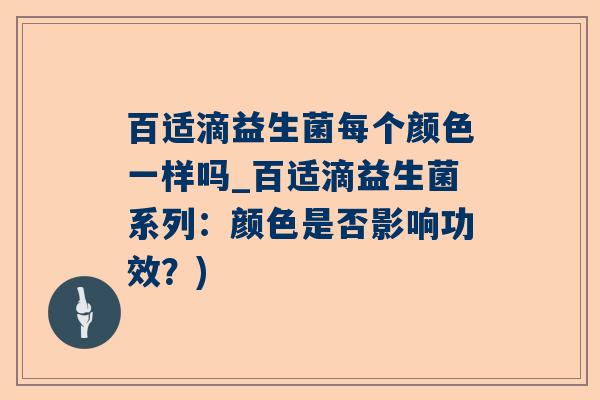 百适滴益生菌每个颜色一样吗_百适滴益生菌系列：颜色是否影响功效？)
