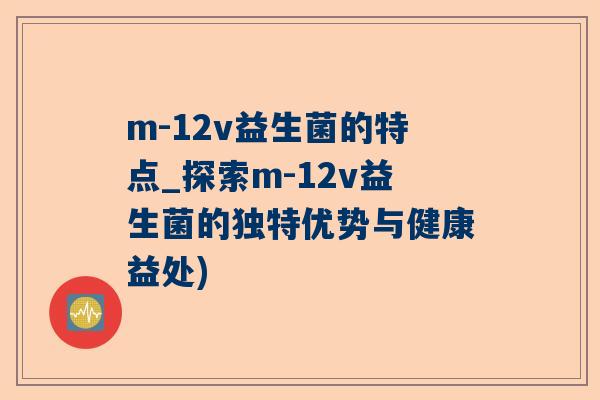 m-12v益生菌的特点_探索m-12v益生菌的独特优势与健康益处)