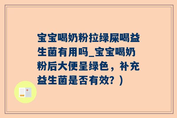 宝宝喝奶粉拉绿屎喝益生菌有用吗_宝宝喝奶粉后大便呈绿色，补充益生菌是否有效？)