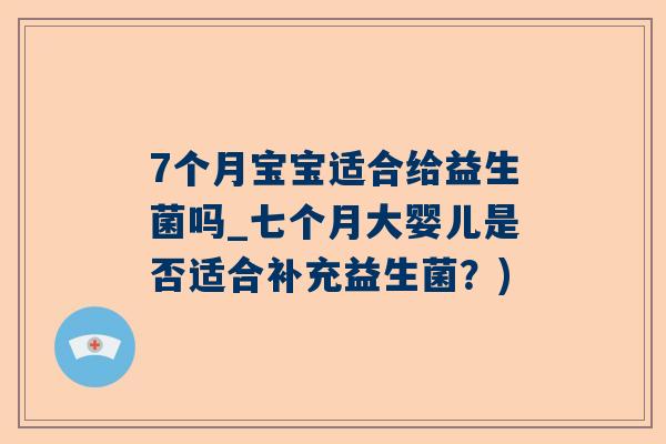 7个月宝宝适合给益生菌吗_七个月大婴儿是否适合补充益生菌？)