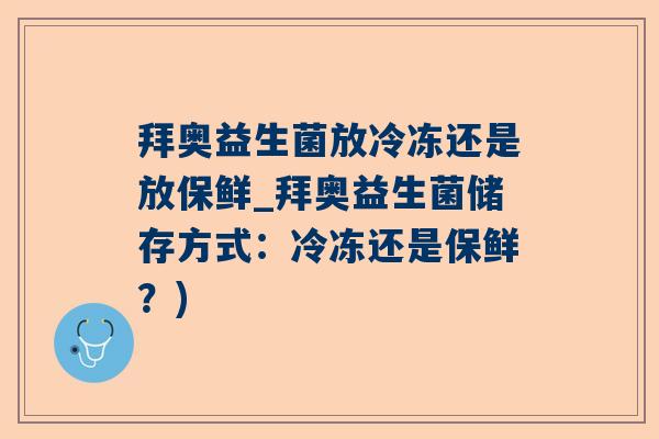 拜奥益生菌放冷冻还是放保鲜_拜奥益生菌储存方式：冷冻还是保鲜？)