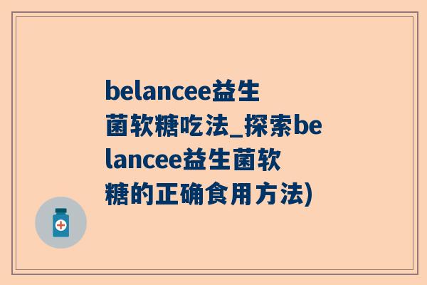 belancee益生菌软糖吃法_探索belancee益生菌软糖的正确食用方法)