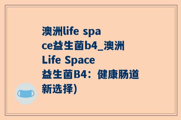 澳洲life space益生菌b4_澳洲Life Space益生菌B4：健康肠道新选择)