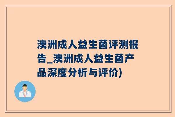 澳洲成人益生菌评测报告_澳洲成人益生菌产品深度分析与评价)