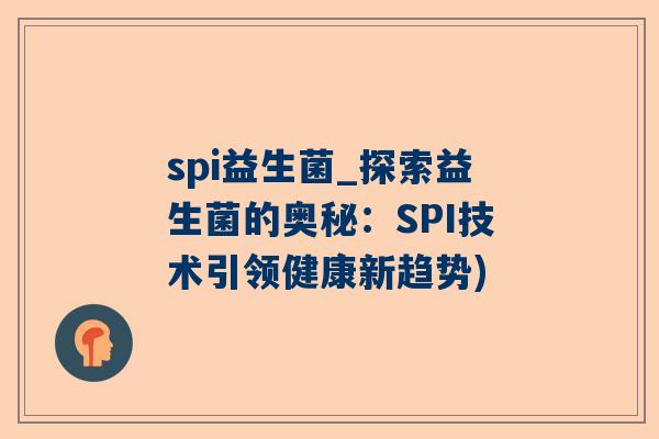 spi益生菌_探索益生菌的奥秘：SPI技术引领健康新趋势)