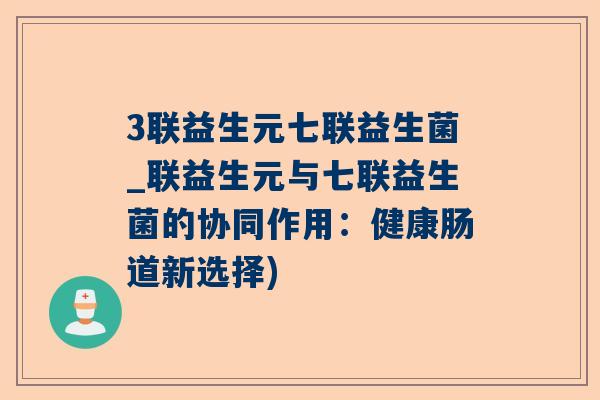 3联益生元七联益生菌_联益生元与七联益生菌的协同作用：健康肠道新选择)