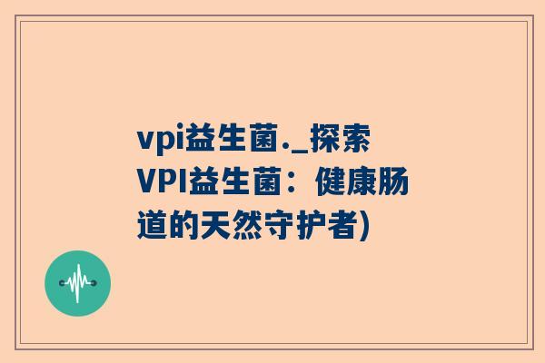 vpi益生菌._探索VPI益生菌：健康肠道的天然守护者)