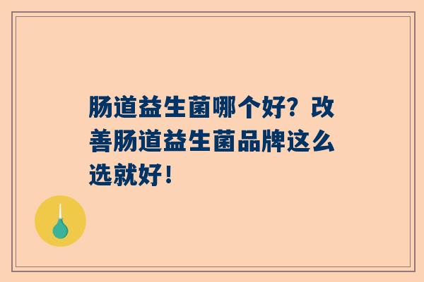 肠道益生菌哪个好？改善肠道益生菌品牌这么选就好！