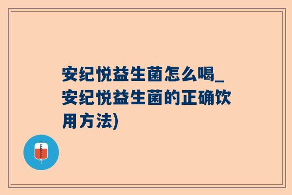 安纪悦益生菌怎么喝_安纪悦益生菌的正确饮用方法)