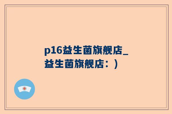 p16益生菌旗舰店_益生菌旗舰店：)