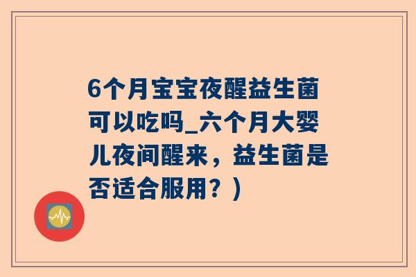 6个月宝宝夜醒益生菌可以吃吗_六个月大婴儿夜间醒来，益生菌是否适合服用？)