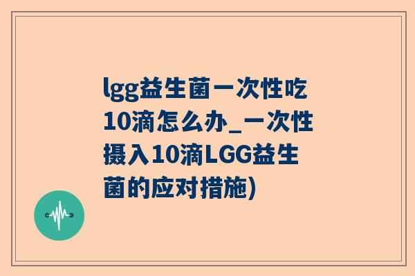 lgg益生菌一次性吃10滴怎么办_一次性摄入10滴LGG益生菌的应对措施)