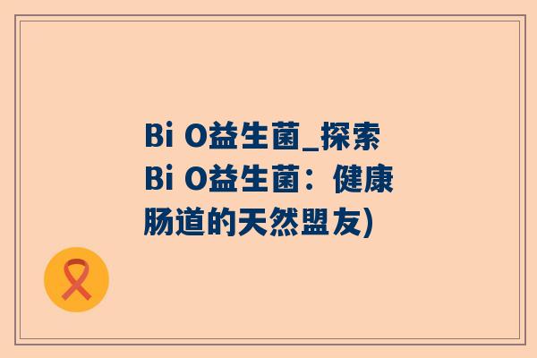 Bi O益生菌_探索Bi O益生菌：健康肠道的天然盟友)