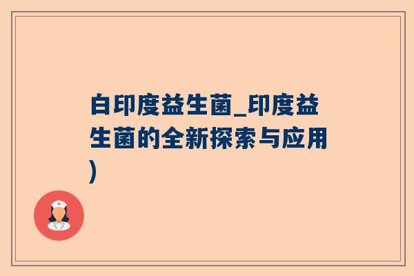 白印度益生菌_印度益生菌的全新探索与应用)