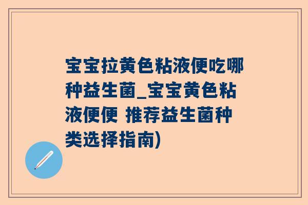宝宝拉黄色粘液便吃哪种益生菌_宝宝黄色粘液便便 推荐益生菌种类选择指南)