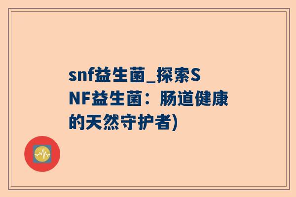 snf益生菌_探索SNF益生菌：肠道健康的天然守护者)