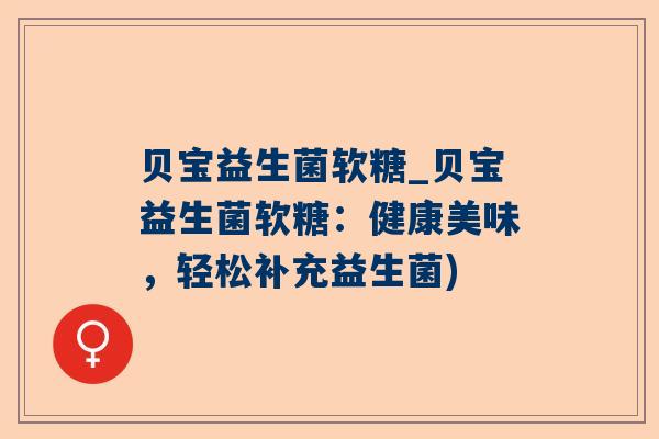贝宝益生菌软糖_贝宝益生菌软糖：健康美味，轻松补充益生菌)