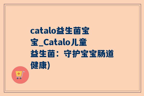 catalo益生菌宝宝_Catalo儿童益生菌：守护宝宝肠道健康)