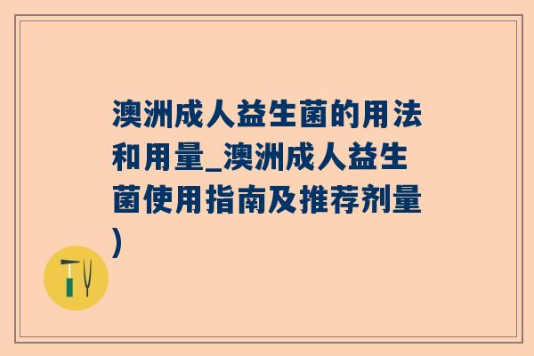 澳洲成人益生菌的用法和用量_澳洲成人益生菌使用指南及推荐剂量)