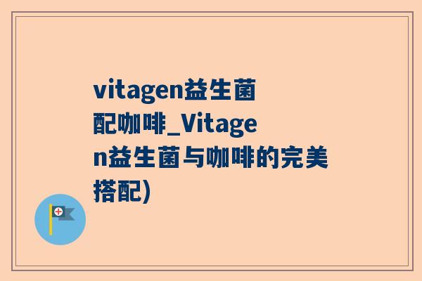 vitagen益生菌配咖啡_Vitagen益生菌与咖啡的完美搭配)