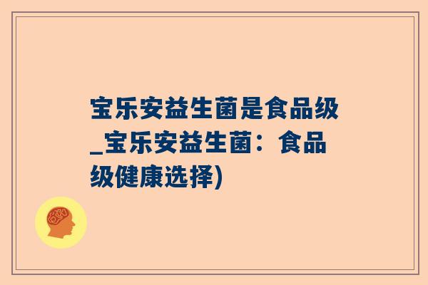 宝乐安益生菌是食品级_宝乐安益生菌：食品级健康选择)