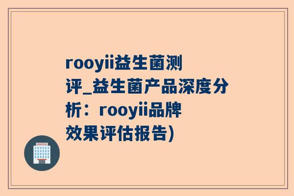 rooyii益生菌测评_益生菌产品深度分析：rooyii品牌效果评估报告)