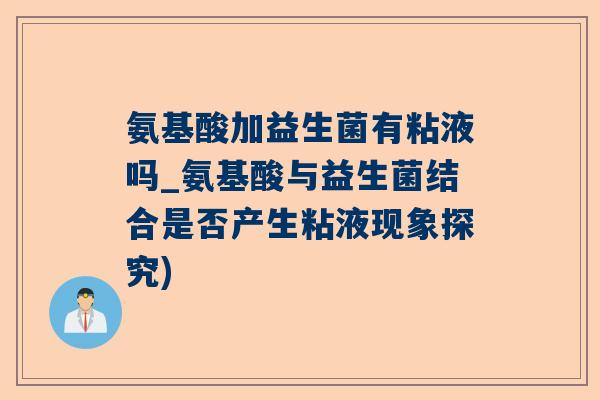 氨基酸加益生菌有粘液吗_氨基酸与益生菌结合是否产生粘液现象探究)