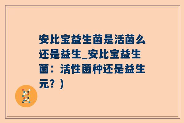 安比宝益生菌是活菌么还是益生_安比宝益生菌：活性菌种还是益生元？)