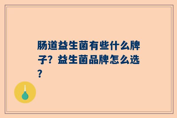 肠道益生菌有些什么牌子？益生菌品牌怎么选？