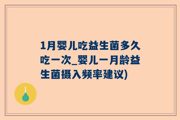 1月婴儿吃益生菌多久吃一次_婴儿一月龄益生菌摄入频率建议)