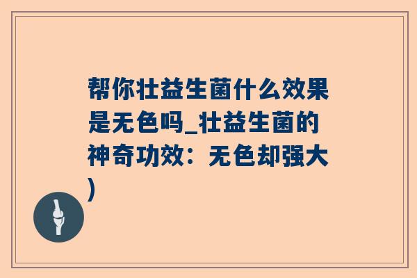 帮你壮益生菌什么效果是无色吗_壮益生菌的神奇功效：无色却强大)