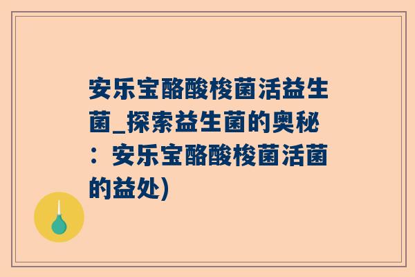 安乐宝酪酸梭菌活益生菌_探索益生菌的奥秘：安乐宝酪酸梭菌活菌的益处)