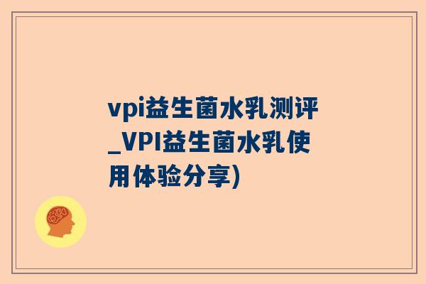 vpi益生菌水乳测评_VPI益生菌水乳使用体验分享)
