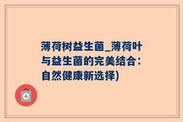 薄荷树益生菌_薄荷叶与益生菌的完美结合：自然健康新选择)