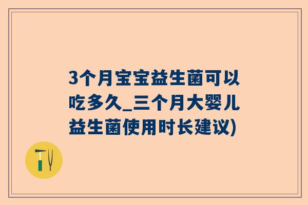 3个月宝宝益生菌可以吃多久_三个月大婴儿益生菌使用时长建议)