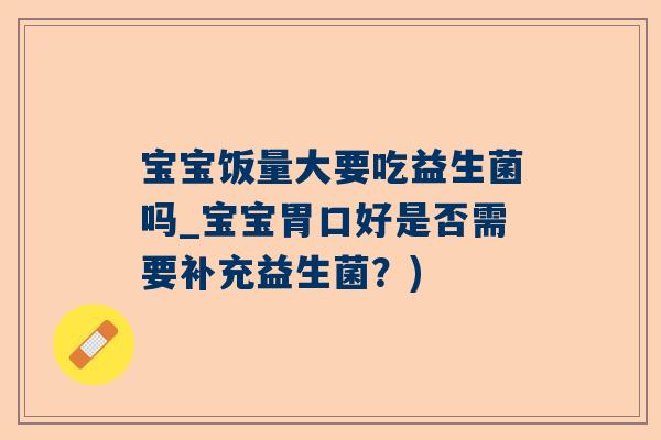 宝宝饭量大要吃益生菌吗_宝宝胃口好是否需要补充益生菌？)