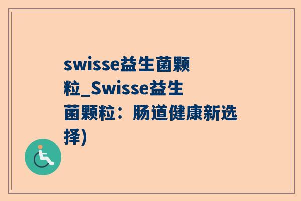 swisse益生菌颗粒_Swisse益生菌颗粒：肠道健康新选择)