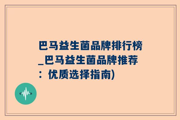 巴马益生菌品牌排行榜_巴马益生菌品牌推荐：优质选择指南)