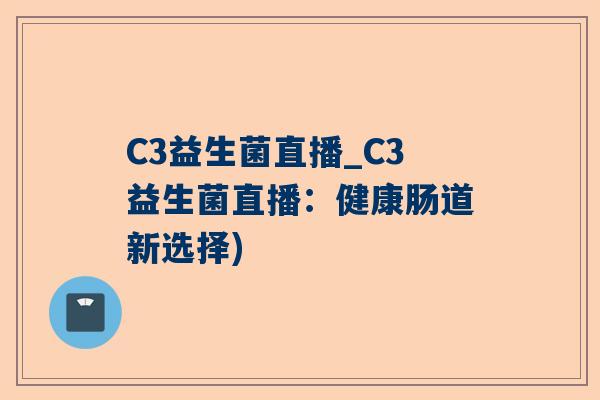 C3益生菌直播_C3益生菌直播：健康肠道新选择)