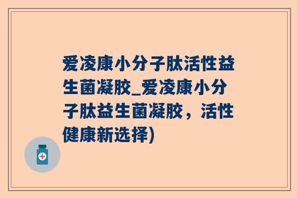 爱凌康小分子肽活性益生菌凝胶_爱凌康小分子肽益生菌凝胶，活性健康新选择)