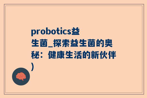 probotics益生菌_探索益生菌的奥秘：健康生活的新伙伴)
