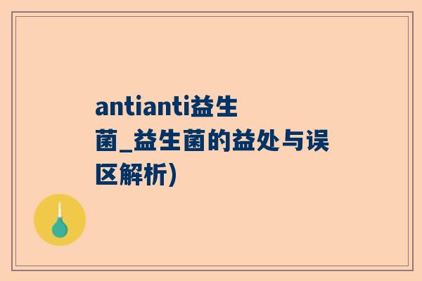 antianti益生菌_益生菌的益处与误区解析)